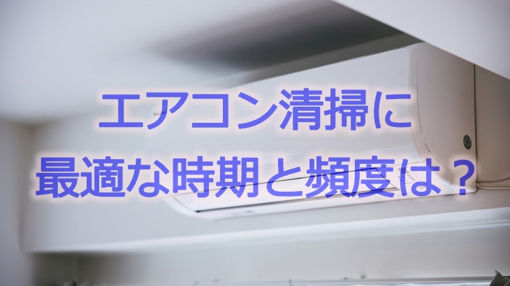 エアコン清掃に最適な時期と頻度は？