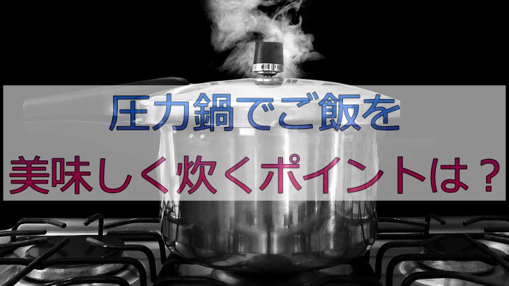 圧力鍋でご飯を美味しく炊くポイントは？