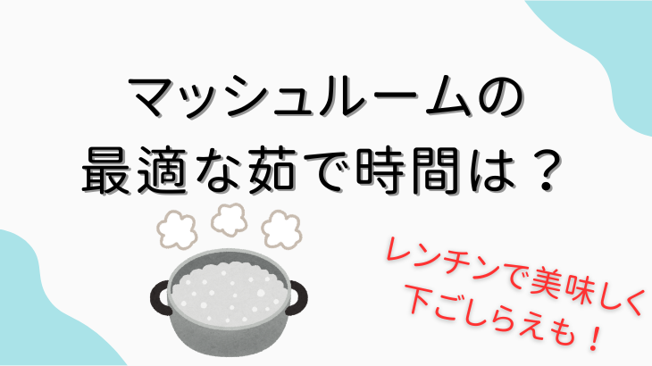 マッシュルームの最適な茹で時間は？
